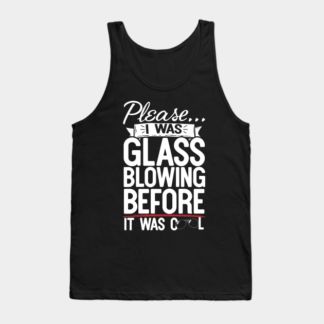 Please I Was Glass Blowing Before It Was Cool Tank Top by thingsandthings